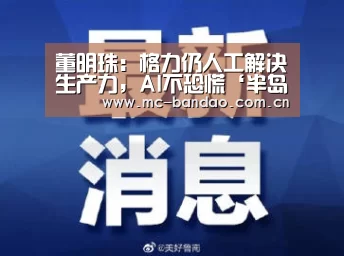董明珠:格力仍人工解决生产力,AI不恐慌‘半岛体育注册’(图3) 半岛体育网址