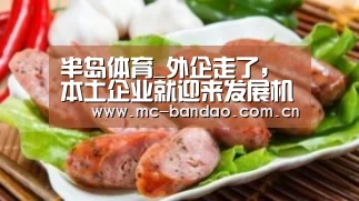 半岛体育_外企走了,本土企业就迎来发展机遇了吗?(图1) 半岛体育注册