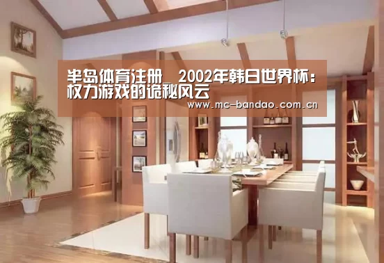 半岛体育注册_
2002年韩日世界杯:权力游戏的诡秘风云(图2) 半岛体育APP