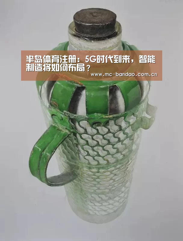 半岛体育注册:5G时代到来,智能制造将如何布局?(图2) 半岛体育娱乐