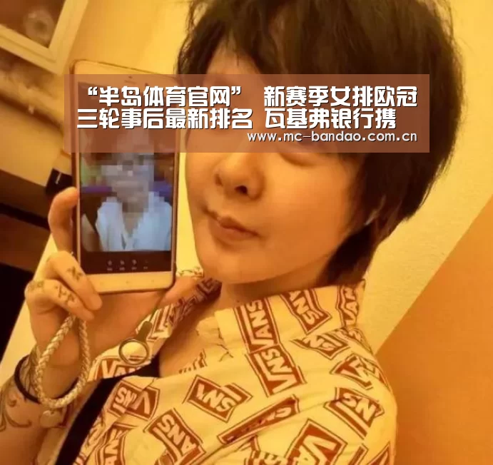 “半岛体育官网”
新赛季女排欧冠三轮事后最新排名 瓦基弗银行携土超三强高居榜首(图2) 半岛体育官网