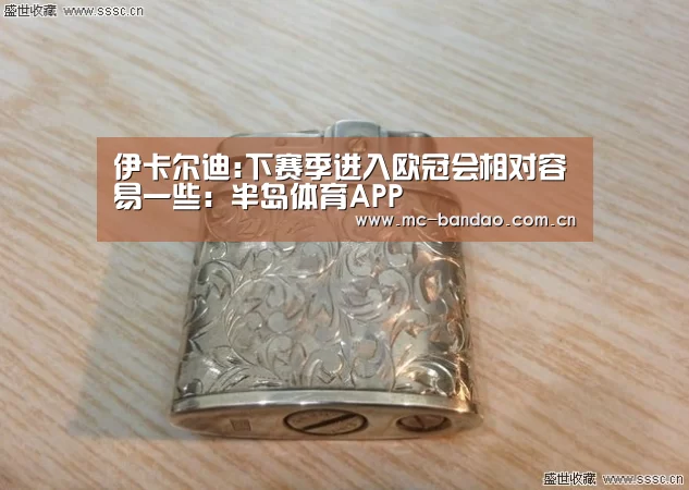 伊卡尔迪:下赛季进入欧冠会相对容易一些:半岛体育APP(图4) 半岛体育