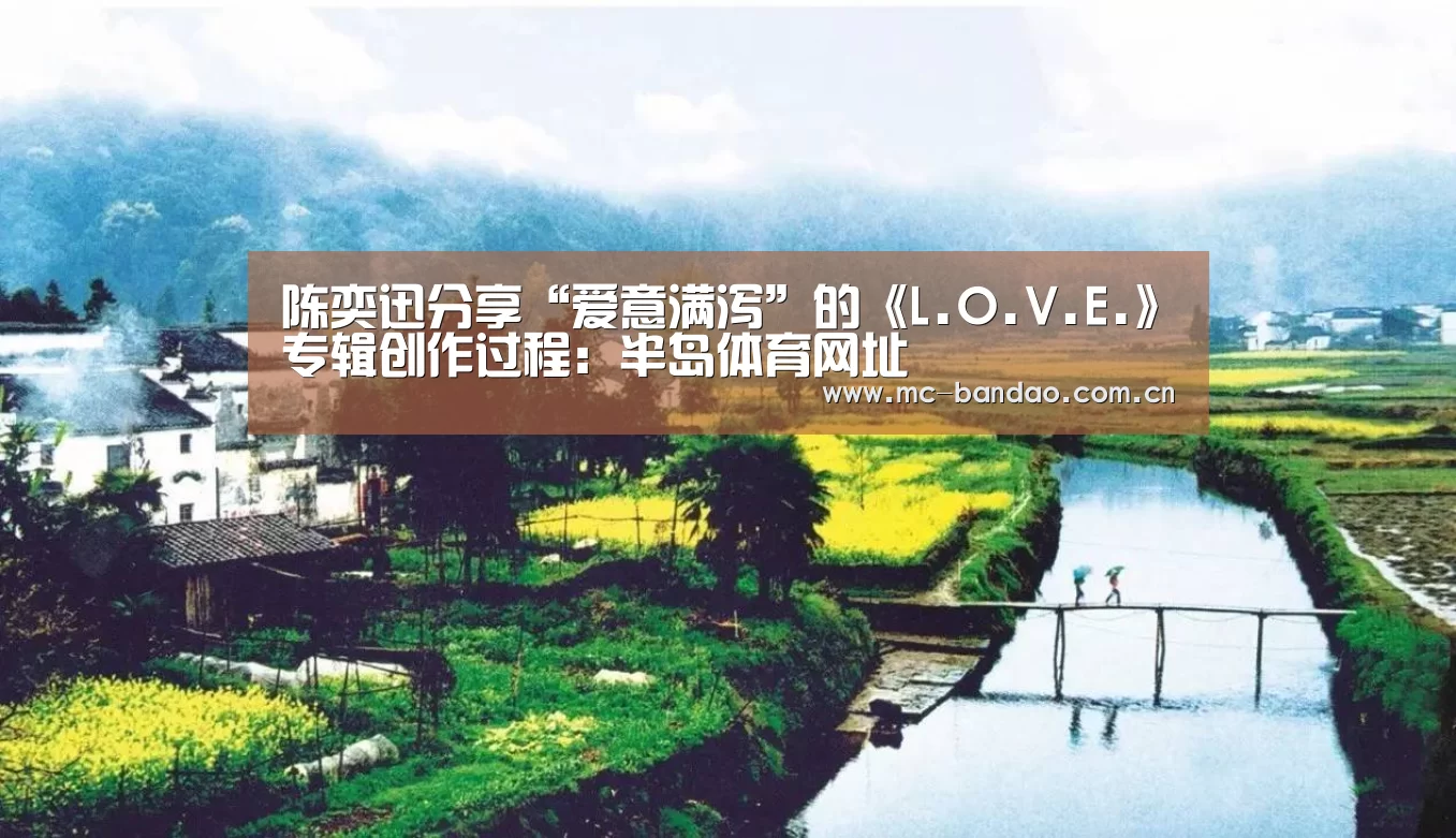 陈奕迅分享“爱意满泻”的《L.O.V.E.》专辑创作过程:半岛体育网址(图2) 半岛体育注册