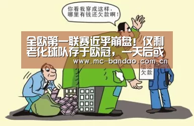 全欧第一联赛近乎崩盘!仅剩老化球队存于欧冠,一天后或全军淹没|半岛体育下载(图1) 半岛体育官网